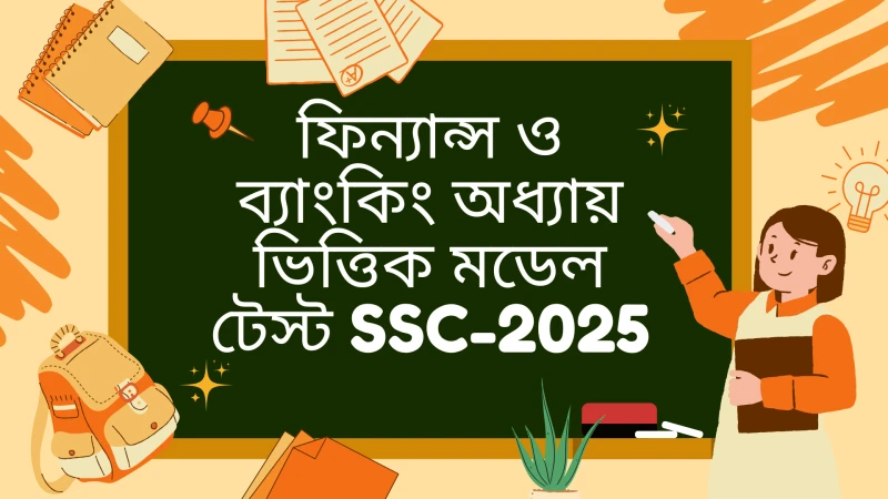 ফিন্যান্স এন্ড ব্যাংকিং অধ্যায় ভিত্তিক মডেল টেস্ট (SSC-2025)